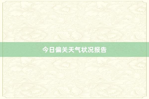 今日偏关天气状况报告