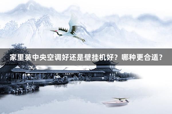 家里装中央空调好还是壁挂机好？哪种更合适？