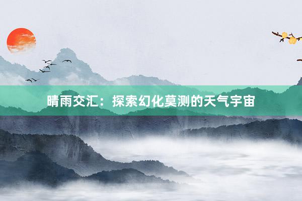 晴雨交汇：探索幻化莫测的天气宇宙